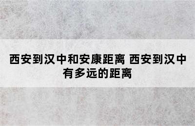 西安到汉中和安康距离 西安到汉中有多远的距离